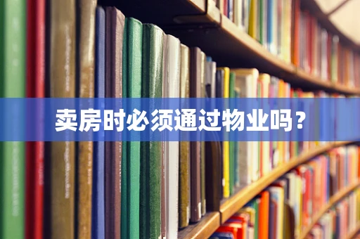 卖房时必须通过物业吗？