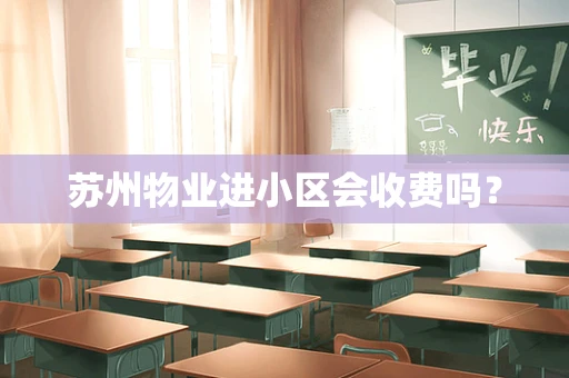 苏州物业进小区会收费吗？