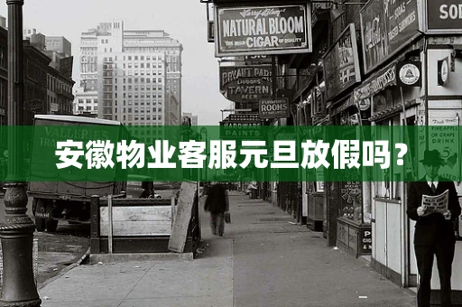 安徽物业客服元旦放假吗？