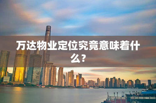 万达物业定位究竟意味着什么？