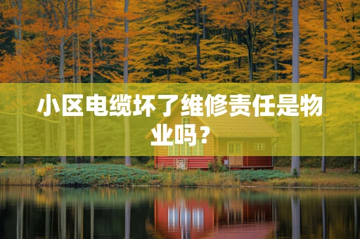 小区电缆坏了维修责任是物业吗？