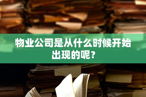 物业公司是从什么时候开始出现的呢？