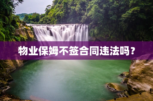 物业保姆不签合同违法吗？