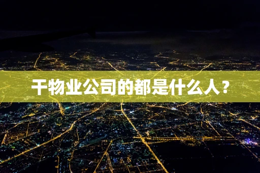 干物业公司的都是什么人？