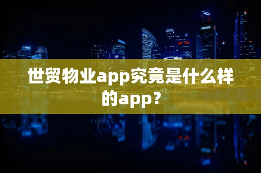 世贸物业app究竟是什么样的app？