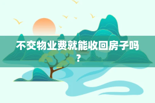 不交物业费就能收回房子吗？