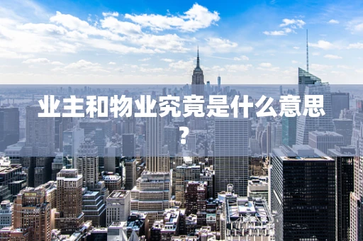 业主和物业究竟是什么意思？