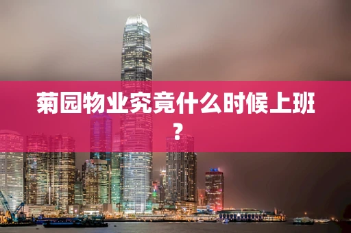 菊园物业究竟什么时候上班？