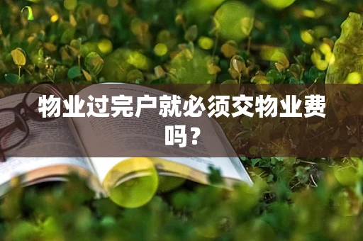 物业过完户就必须交物业费吗？