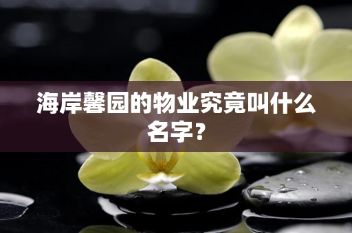 海岸馨园的物业究竟叫什么名字？