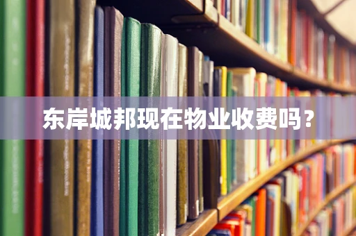 东岸城邦现在物业收费吗？