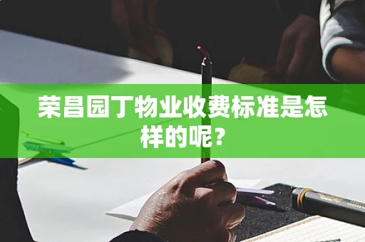 荣昌园丁物业收费标准是怎样的呢？