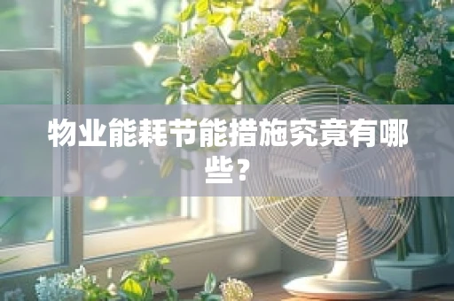 物业能耗节能措施究竟有哪些？