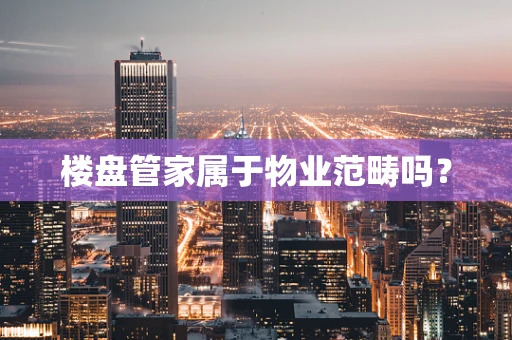 楼盘管家属于物业范畴吗？