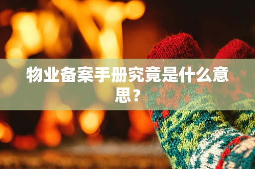 物业备案手册究竟是什么意思？