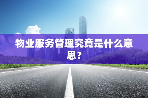 物业服务管理究竟是什么意思？