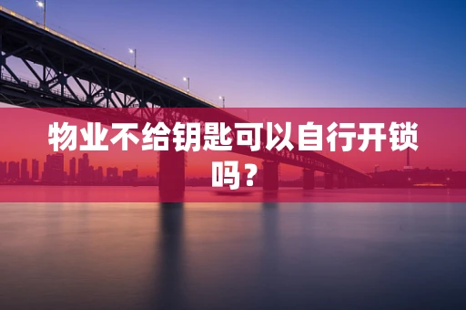 物业不给钥匙可以自行开锁吗？
