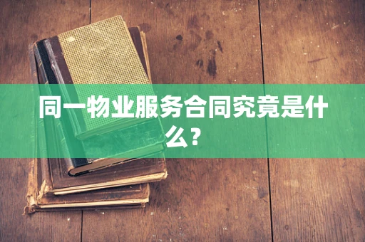 同一物业服务合同究竟是什么？