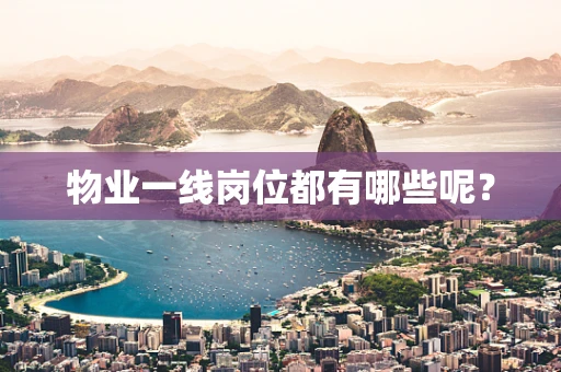 物业一线岗位都有哪些呢？