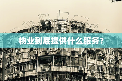 物业到底提供什么服务？