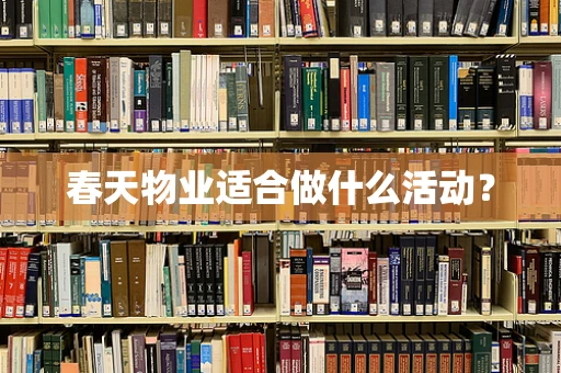 春天物业适合做什么活动？