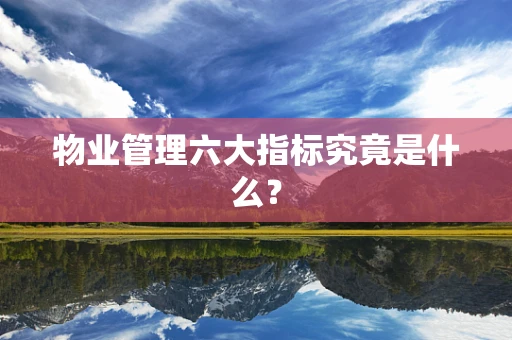物业管理六大指标究竟是什么？