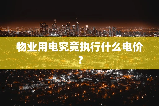 物业用电究竟执行什么电价？