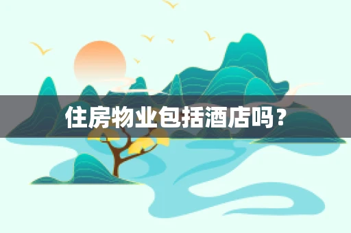 住房物业包括酒店吗？