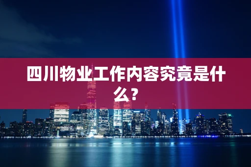 四川物业工作内容究竟是什么？