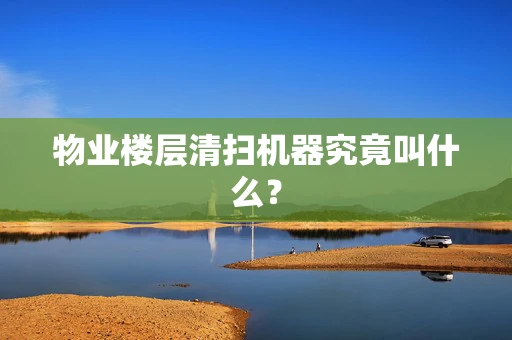物业楼层清扫机器究竟叫什么？