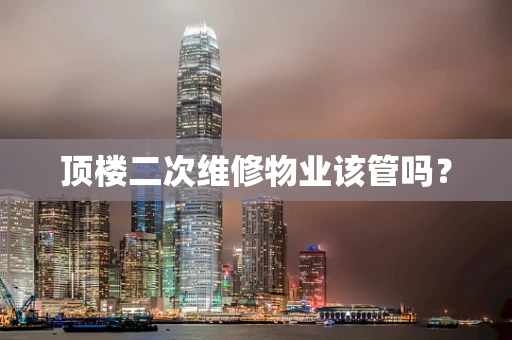 顶楼二次维修物业该管吗？