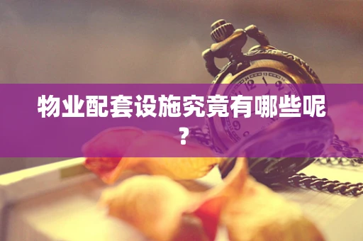 物业配套设施究竟有哪些呢？