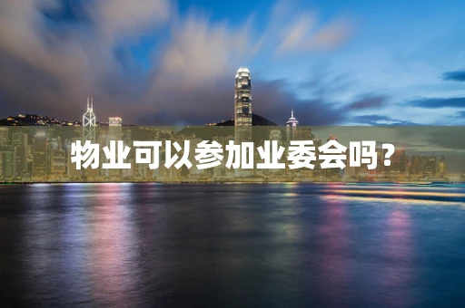 物业可以参加业委会吗？