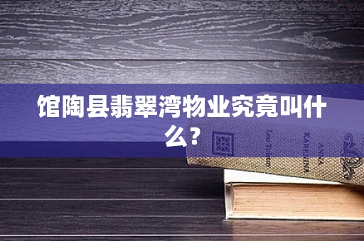 馆陶县翡翠湾物业究竟叫什么？