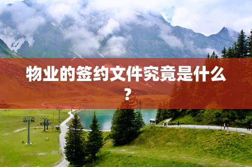 物业的签约文件究竟是什么？