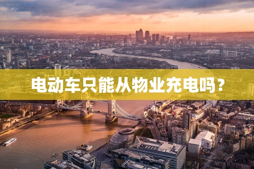 电动车只能从物业充电吗？