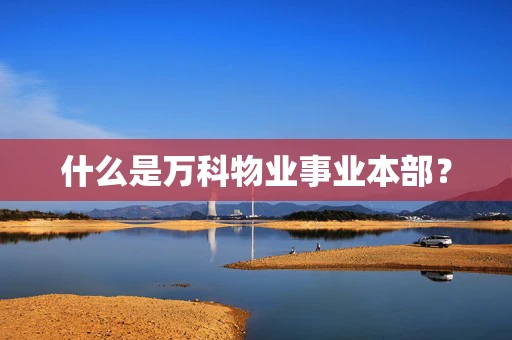 什么是万科物业事业本部？