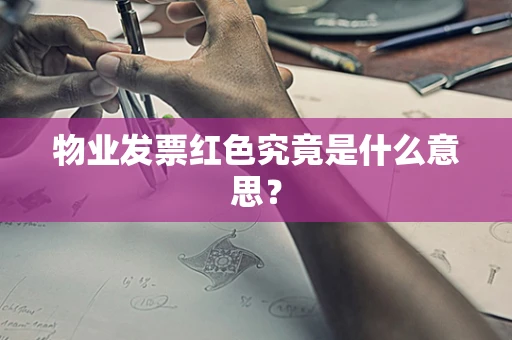 物业发票红色究竟是什么意思？