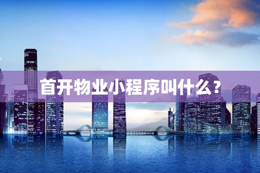 首开物业小程序叫什么？