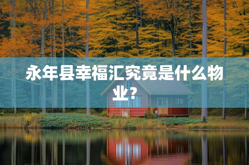 永年县幸福汇究竟是什么物业？