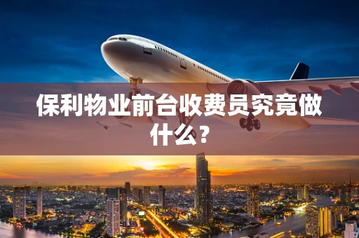 保利物业前台收费员究竟做什么？