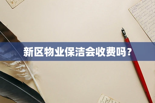 新区物业保洁会收费吗？
