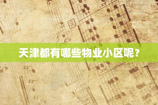 天津都有哪些物业小区呢？
