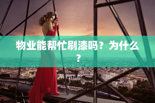 物业能帮忙刷漆吗？为什么？