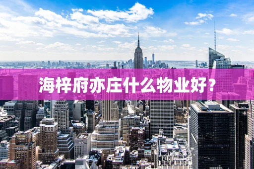 海梓府亦庄什么物业好？
