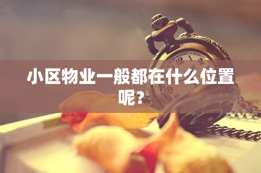 小区物业一般都在什么位置呢？