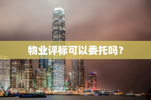 物业评标可以委托吗？