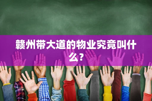 赣州带大道的物业究竟叫什么？