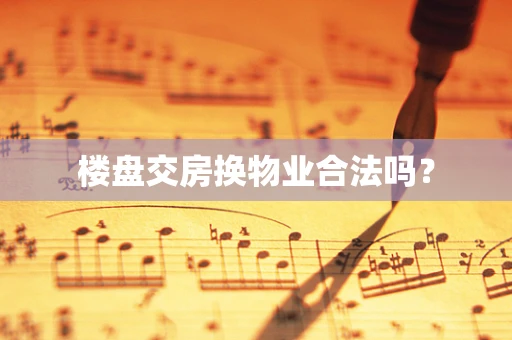 楼盘交房换物业合法吗？