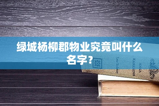 绿城杨柳郡物业究竟叫什么名字？